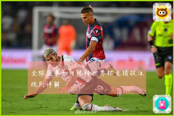 全球盛事如何玩转世界杯竞猜投注规则详解