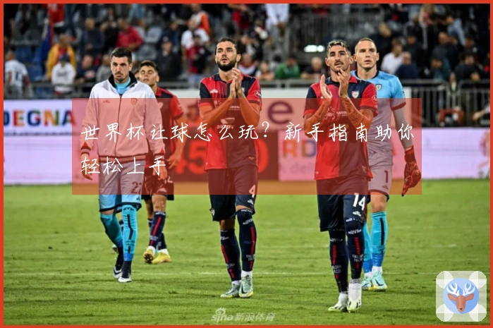 世界杯让球怎么玩？新手指南助你轻松上手