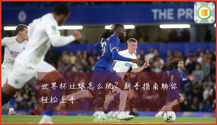 世界杯让球怎么玩？新手指南助你轻松上手
