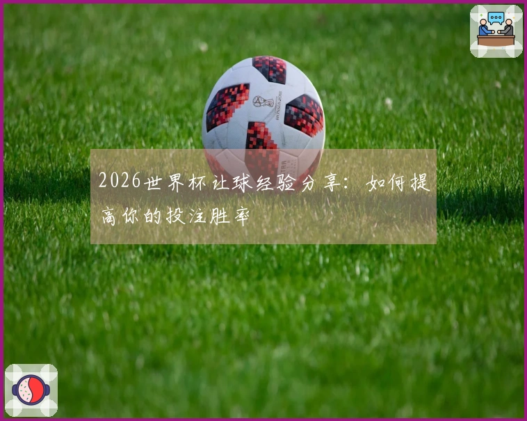 2026世界杯让球经验分享：如何提高你的投注胜率