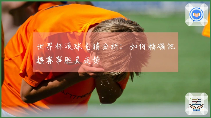 世界杯滚球竞猜分析：如何精确把握赛事胜负走势