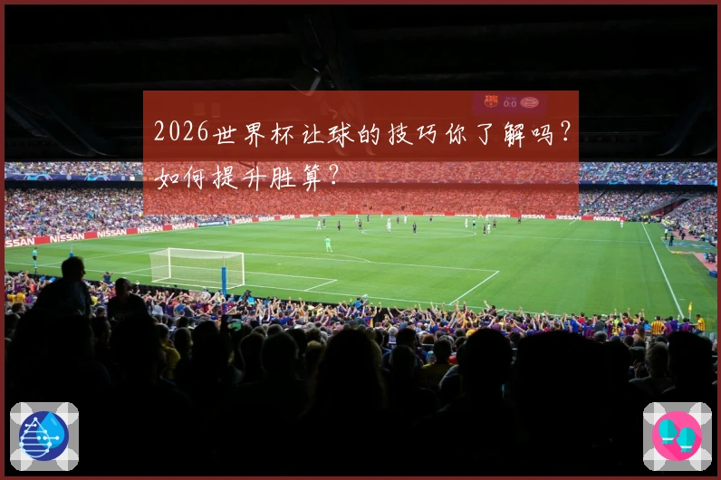 2026世界杯让球的技巧你了解吗？如何提升胜算？
