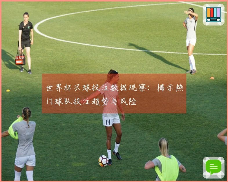 世界杯买球投注数据观察：揭示热门球队投注趋势与风险