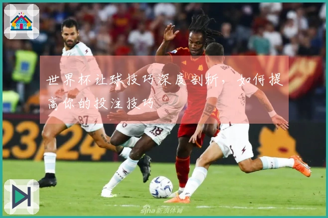 世界杯让球技巧深度剖析,如何提高你的投注技巧