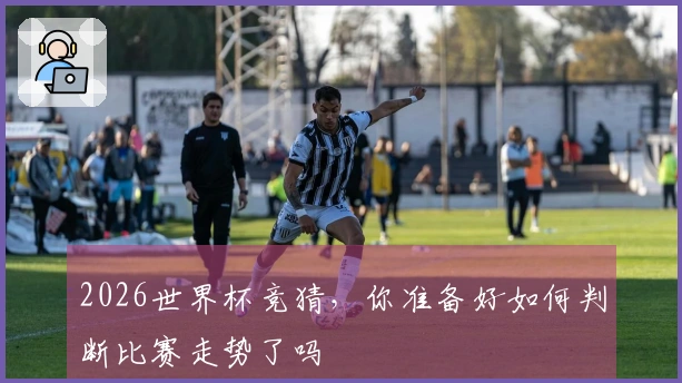 2026世界杯竞猜，你准备好如何判断比赛走势了吗