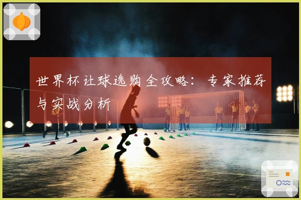世界杯让球选购全攻略：专家推荐与实战分析