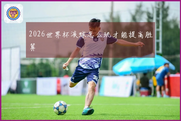 2026世界杯滚球怎么玩才能提高胜算