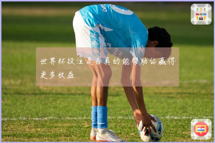 世界杯投注是否真的能帮助你赢得更多收益
