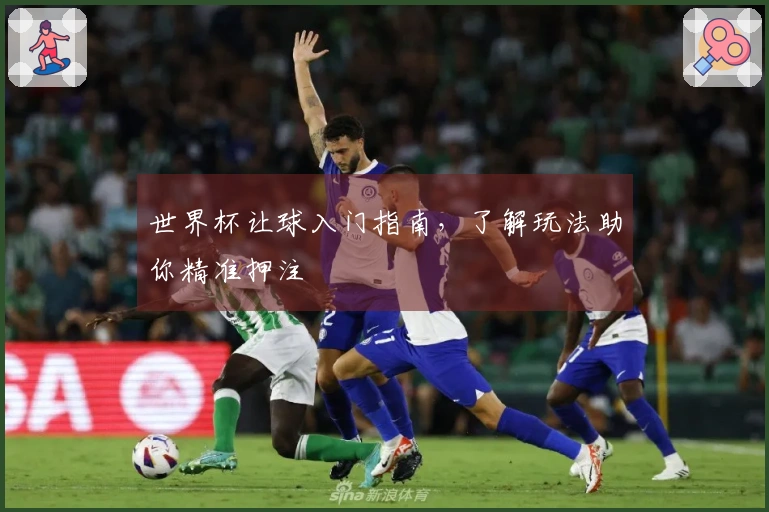 世界杯让球入门指南，了解玩法助你精准押注