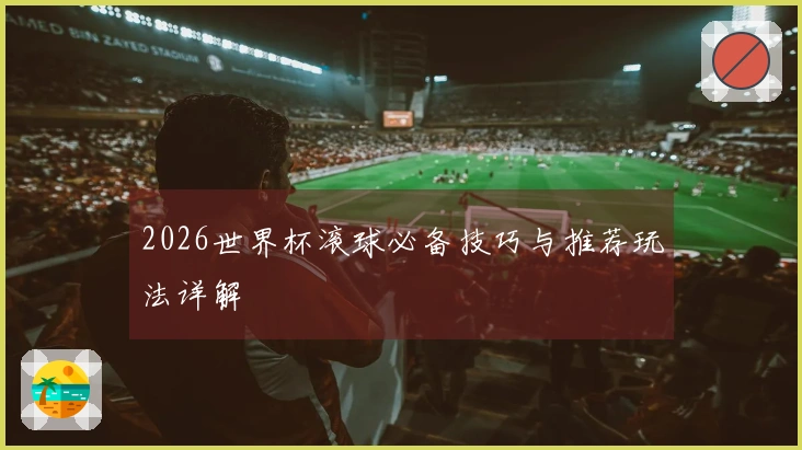 2026世界杯滚球必备技巧与推荐玩法详解