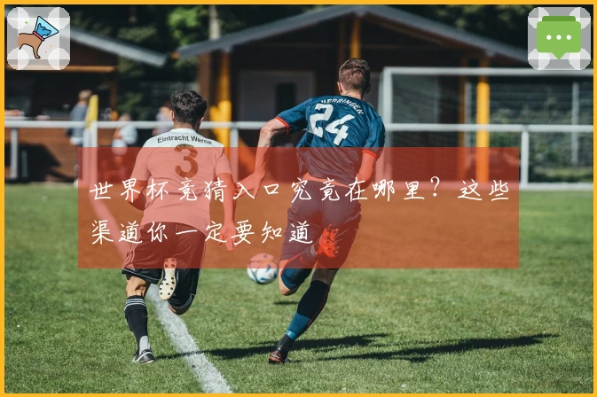 世界杯竞猜入口究竟在哪里？这些渠道你一定要知道