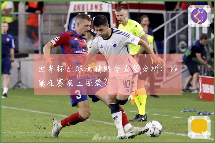 世界杯让球竞猜赔率走势分析：谁能在赛场上逆袭？