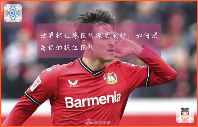 世界杯让球技巧深度剖析，如何提高你的投注技巧