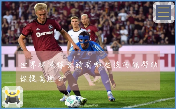 世界杯滚球竞猜有哪些技巧能帮助你提高胜率
