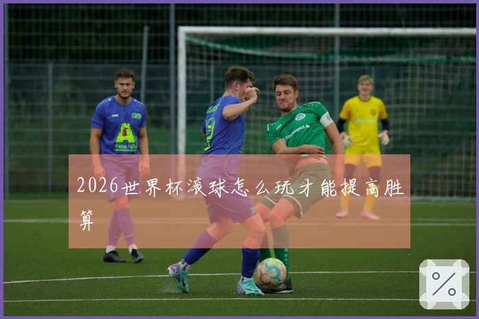 2026世界杯滚球怎么玩才能提高胜算