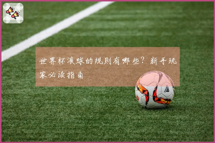 世界杯滚球的规则有哪些？新手玩家必读指南