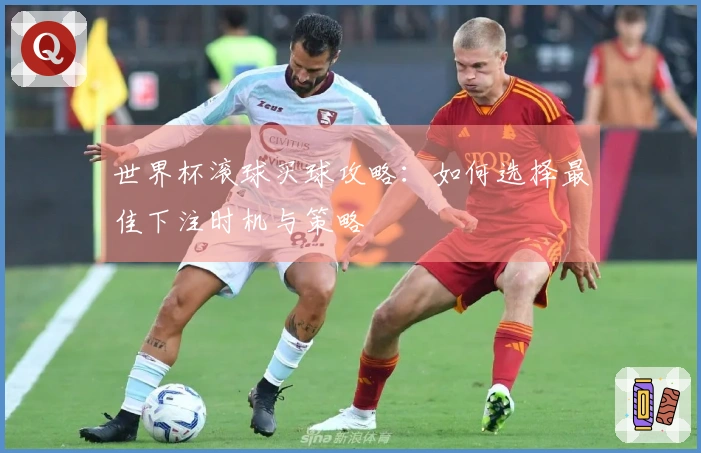 世界杯滚球买球攻略:如何选择最佳下注时机与策略