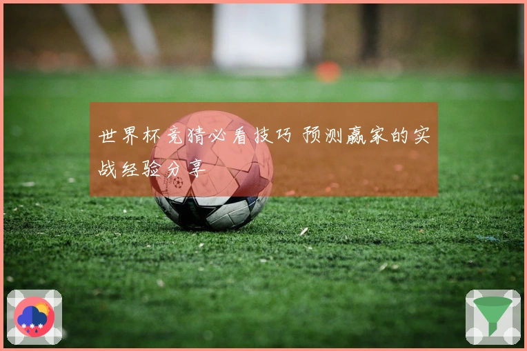 世界杯竞猜必看技巧 预测赢家的实战经验分享