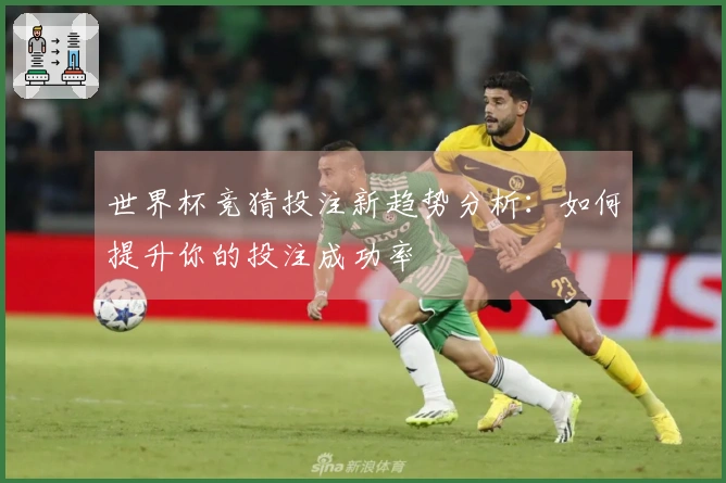 世界杯竞猜投注新趋势分析：如何提升你的投注成功率