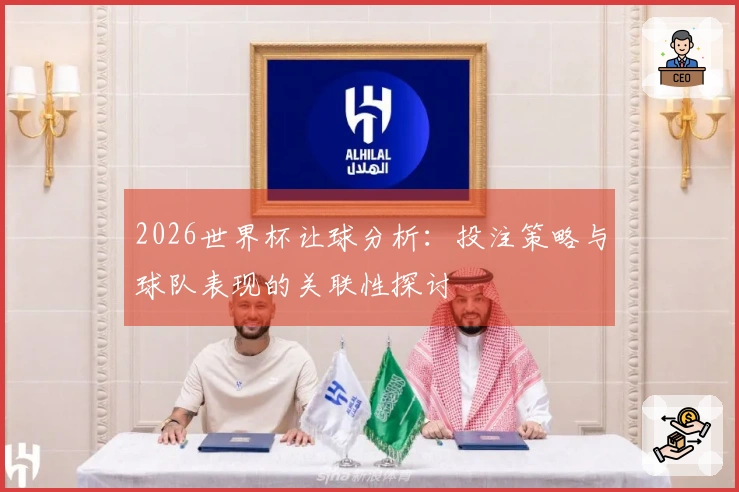 2026世界杯让球分析：投注策略与球队表现的关联性探讨
