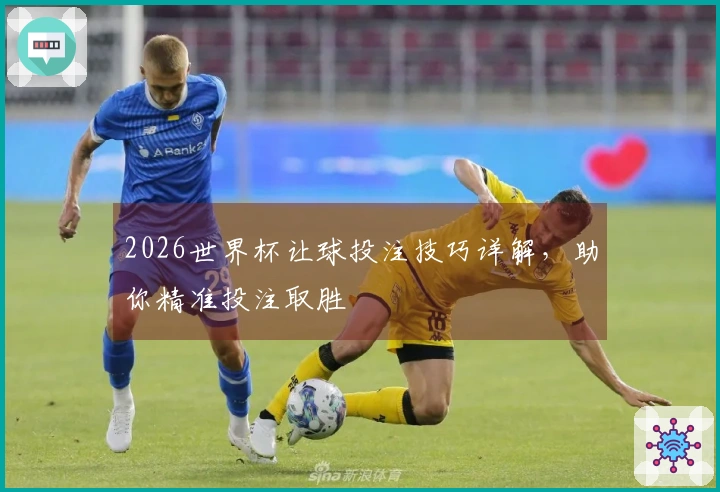 2026世界杯让球投注技巧详解，助你精准投注取胜