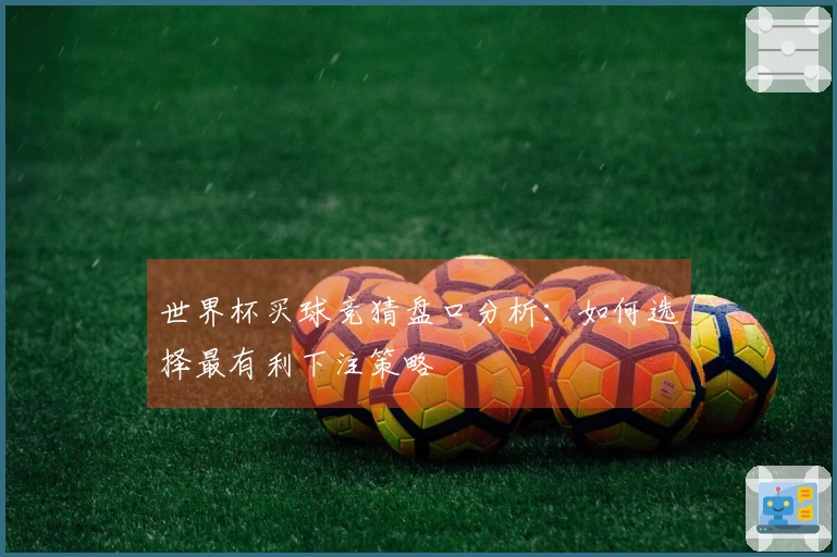 世界杯买球竞猜盘口分析：如何选择最有利下注策略